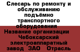 Слесарь по ремонту и обслуживанию подъёмно-транспортного оборудования › Название организации ­ Чебоксарский электроаппаратный завод, ЗАО › Отрасль предприятия ­ Электрооборудование › Минимальный оклад ­ 19 000 - Все города Работа » Вакансии   . Мордовия респ.